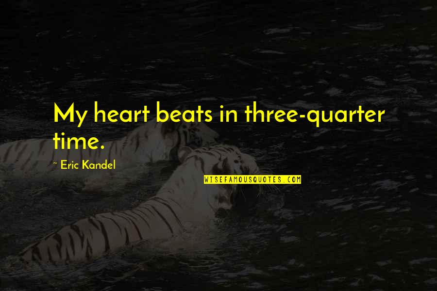 Goshow Quotes By Eric Kandel: My heart beats in three-quarter time.