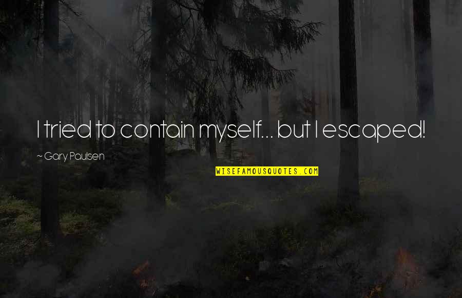 Gosiengfiao Quotes By Gary Paulsen: I tried to contain myself... but I escaped! Gosiengfiao Quotes By Gary Paulsen: I tried to contain myself... but I escaped!