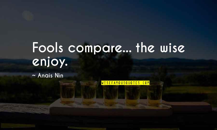 Goskippy Quotes By Anais Nin: Fools compare... the wise enjoy.