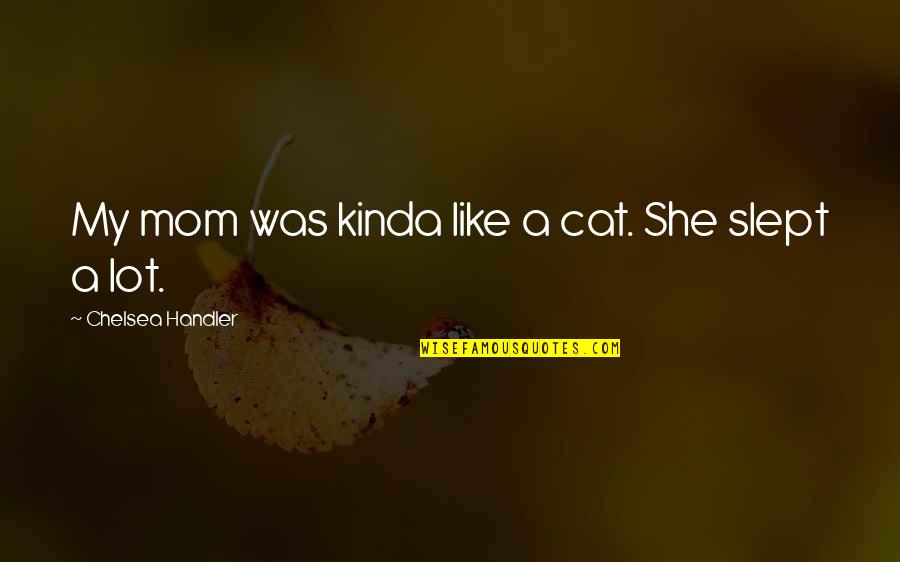 Goskippy Quotes By Chelsea Handler: My mom was kinda like a cat. She