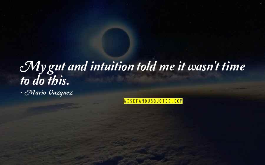 Goslar Immobilien Quotes By Mario Vazquez: My gut and intuition told me it wasn't