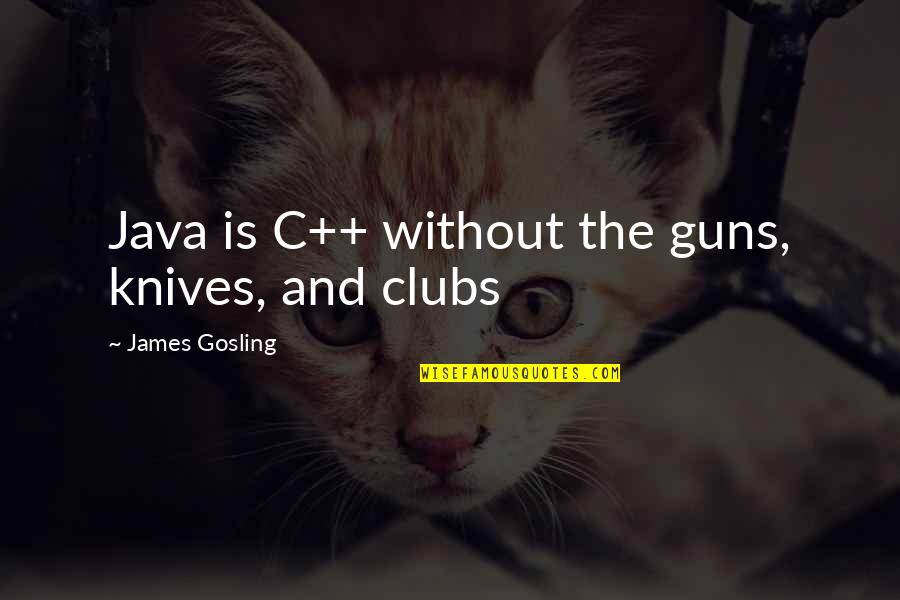 Gosling Quotes By James Gosling: Java is C++ without the guns, knives, and Gosling Quotes By James Gosling: Java is C++ without the guns, knives, and