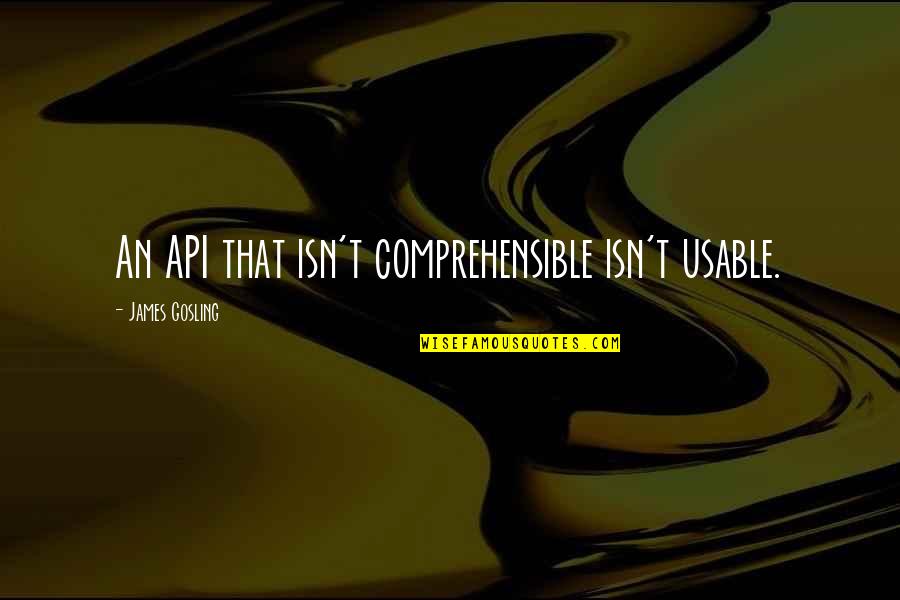 Gosling Quotes By James Gosling: An API that isn't comprehensible isn't usable. Gosling Quotes By James Gosling: An API that isn't comprehensible isn't usable.