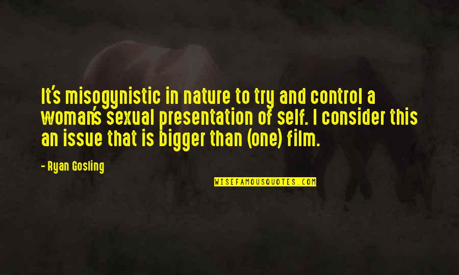 Gosling Quotes By Ryan Gosling: It's misogynistic in nature to try and control Gosling Quotes By Ryan Gosling: It's misogynistic in nature to try and control