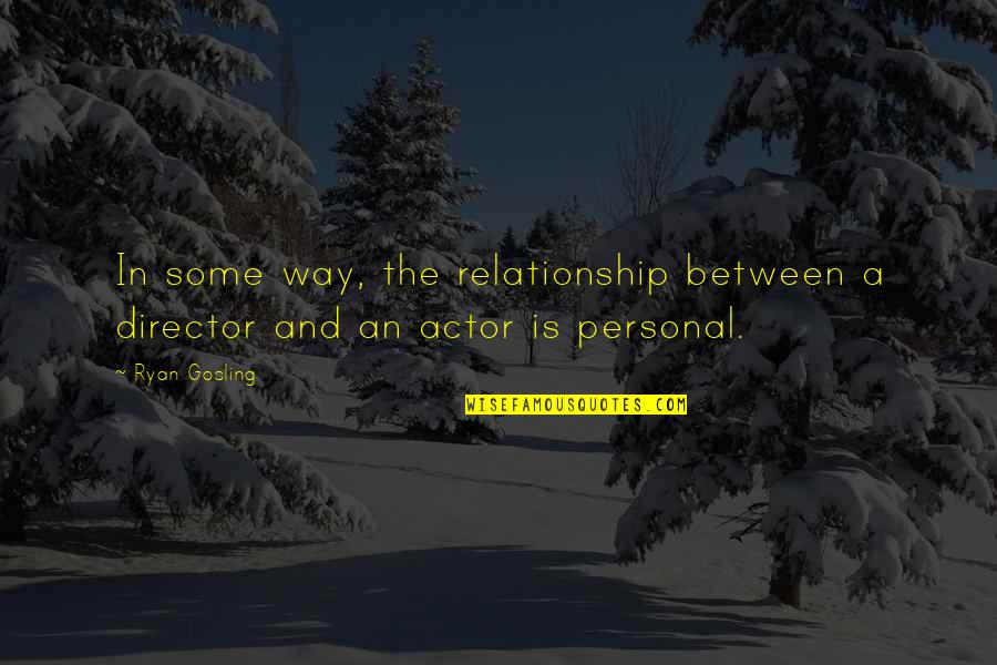 Gosling Quotes By Ryan Gosling: In some way, the relationship between a director