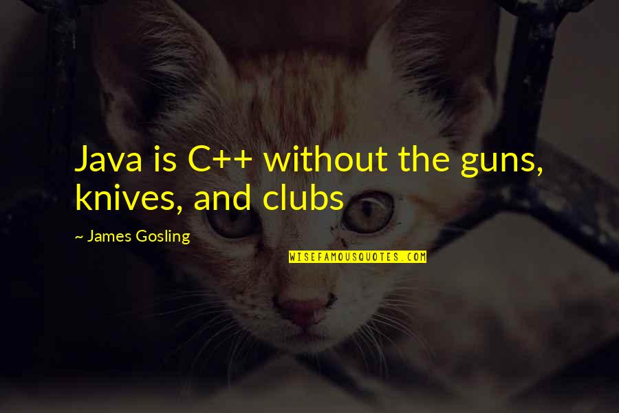 Gosling's Quotes By James Gosling: Java is C++ without the guns, knives, and