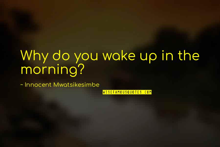 Gospel Centered Discipleship Quotes By Innocent Mwatsikesimbe: Why do you wake up in the morning?