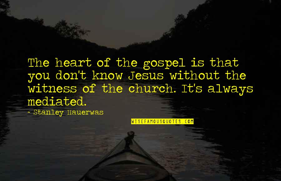 Gospel Church Quotes By Stanley Hauerwas: The heart of the gospel is that you