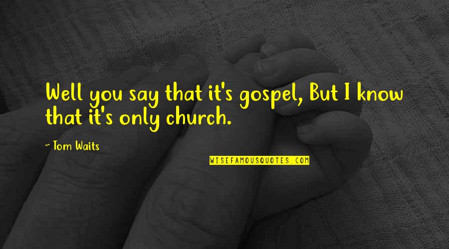 Gospel Church Quotes By Tom Waits: Well you say that it's gospel, But I