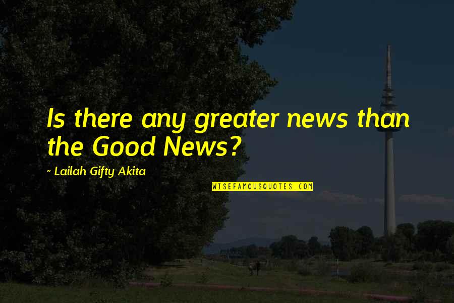 Gospel Inspirational Quotes By Lailah Gifty Akita: Is there any greater news than the Good Gospel Inspirational Quotes By Lailah Gifty Akita: Is there any greater news than the Good