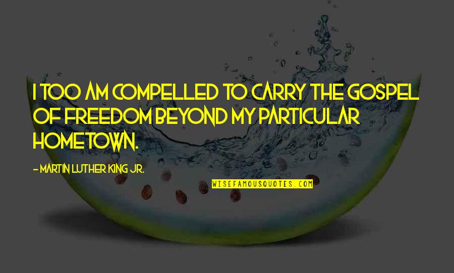Gospel Inspirational Quotes By Martin Luther King Jr.: I too am compelled to carry the gospel Gospel Inspirational Quotes By Martin Luther King Jr.: I too am compelled to carry the gospel