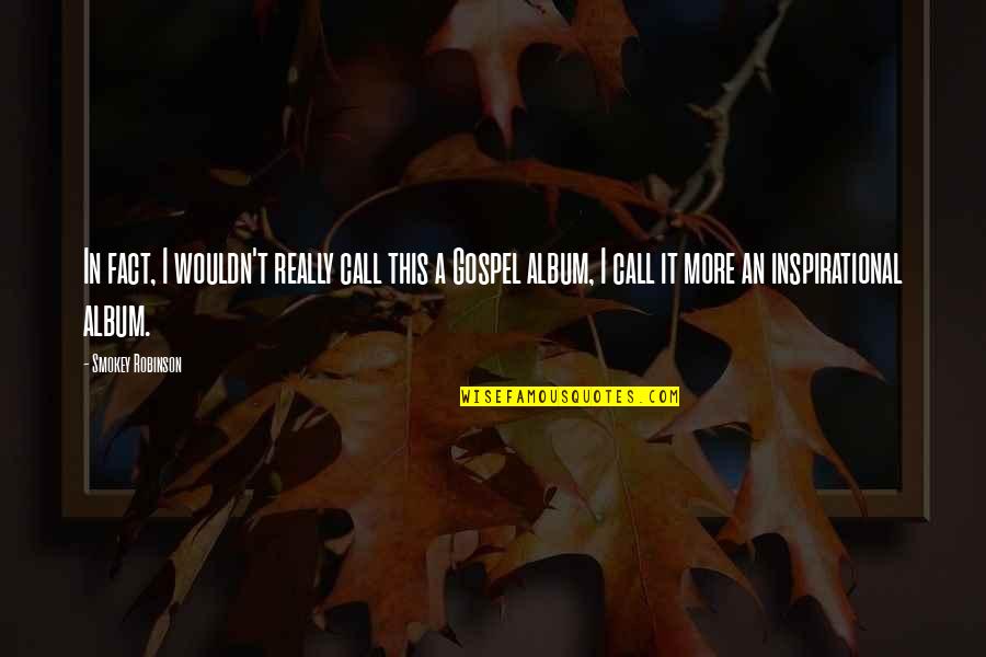 Gospel Inspirational Quotes By Smokey Robinson: In fact, I wouldn't really call this a Gospel Inspirational Quotes By Smokey Robinson: In fact, I wouldn't really call this a