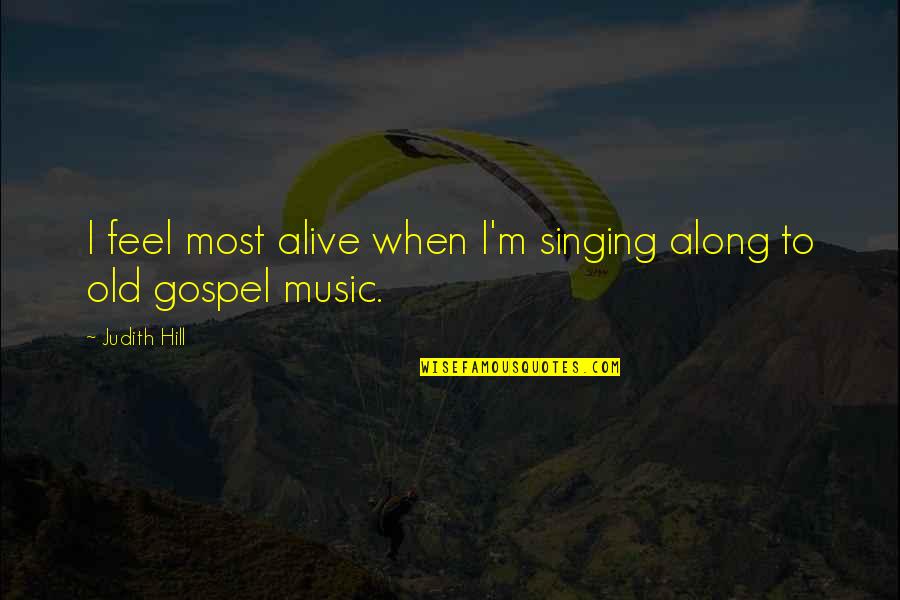 Gospel Music Quotes By Judith Hill: I feel most alive when I'm singing along