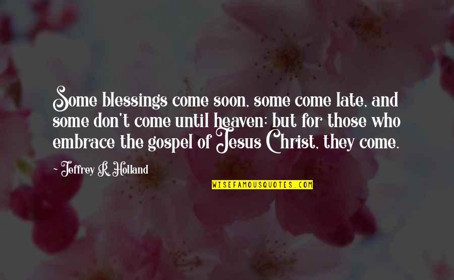 Gospel Of Christ Quotes By Jeffrey R. Holland: Some blessings come soon, some come late, and