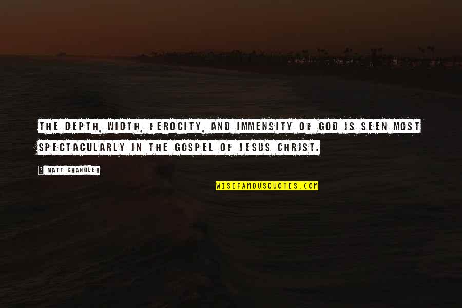 Gospel Of Christ Quotes By Matt Chandler: The depth, width, ferocity, and immensity of God