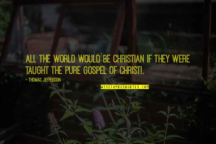 Gospel Of Christ Quotes By Thomas Jefferson: All the world would be Christian if they
