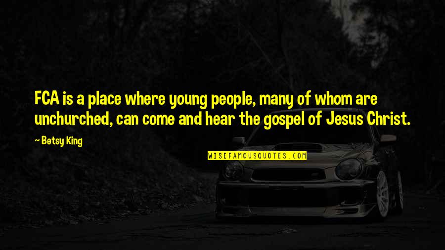 Gospel Of Jesus Christ Quotes By Betsy King: FCA is a place where young people, many