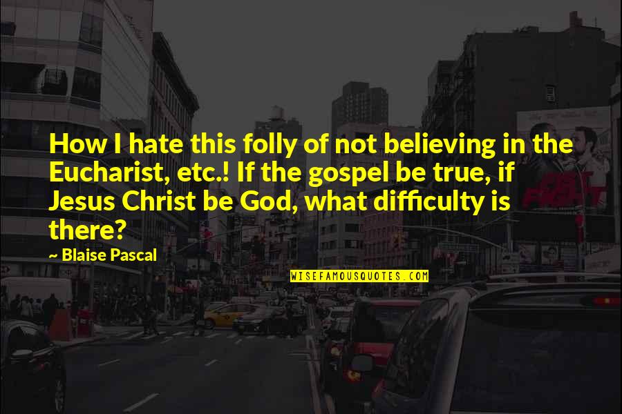 Gospel Of Jesus Christ Quotes By Blaise Pascal: How I hate this folly of not believing