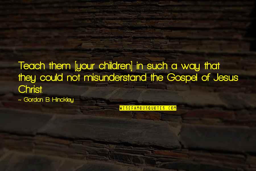 Gospel Of Jesus Christ Quotes By Gordon B. Hinckley: Teach them [your children] in such a way