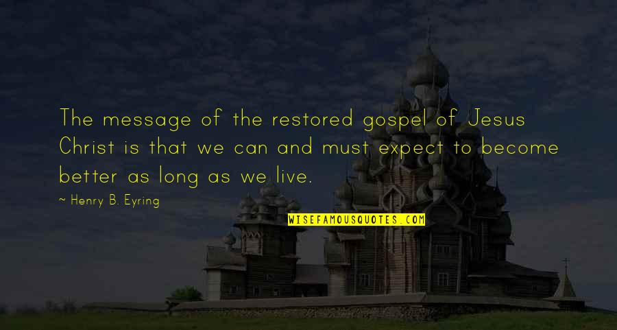 Gospel Of Jesus Christ Quotes By Henry B. Eyring: The message of the restored gospel of Jesus