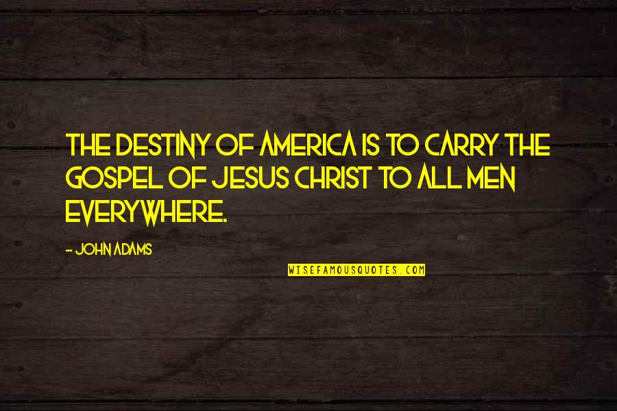 Gospel Of Jesus Christ Quotes By John Adams: The destiny of America is to carry the