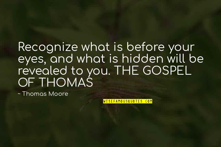 Gospel Of Thomas Quotes By Thomas Moore: Recognize what is before your eyes, and what