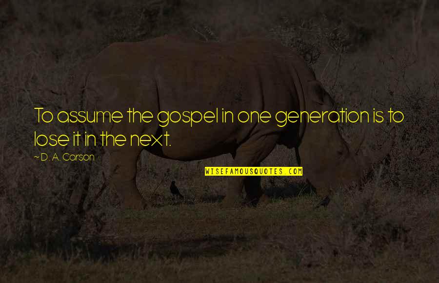 Gospel One Quotes By D. A. Carson: To assume the gospel in one generation is
