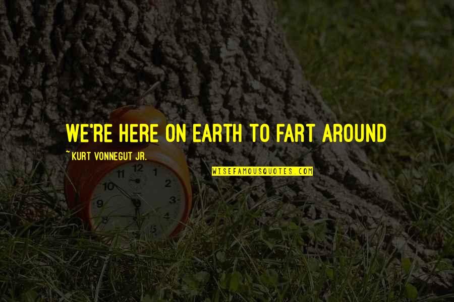 Gospel Songs Quotes By Kurt Vonnegut Jr.: We're here on Earth to fart around