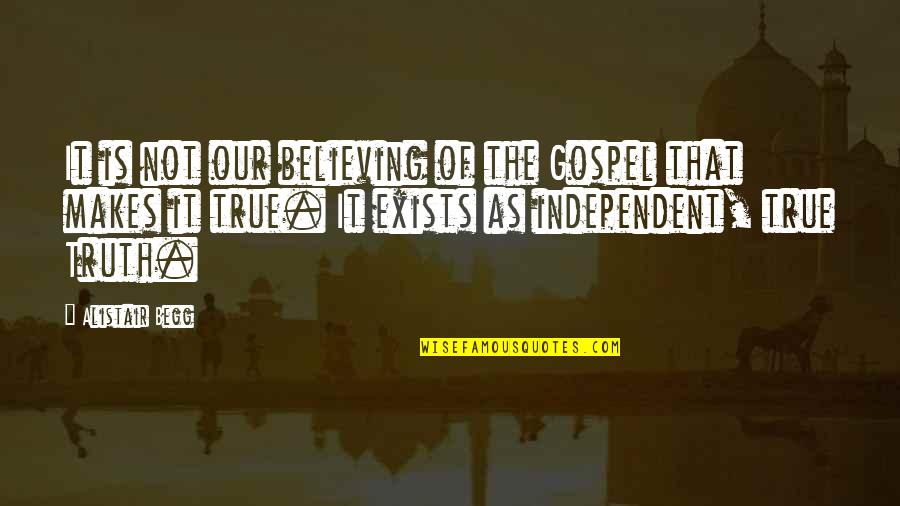 Gospel Truth Quotes By Alistair Begg: It is not our believing of the Gospel