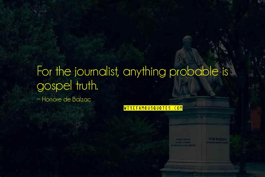 Gospel Truth Quotes By Honore De Balzac: For the journalist, anything probable is gospel truth.