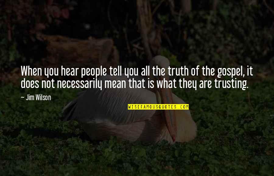 Gospel Truth Quotes By Jim Wilson: When you hear people tell you all the