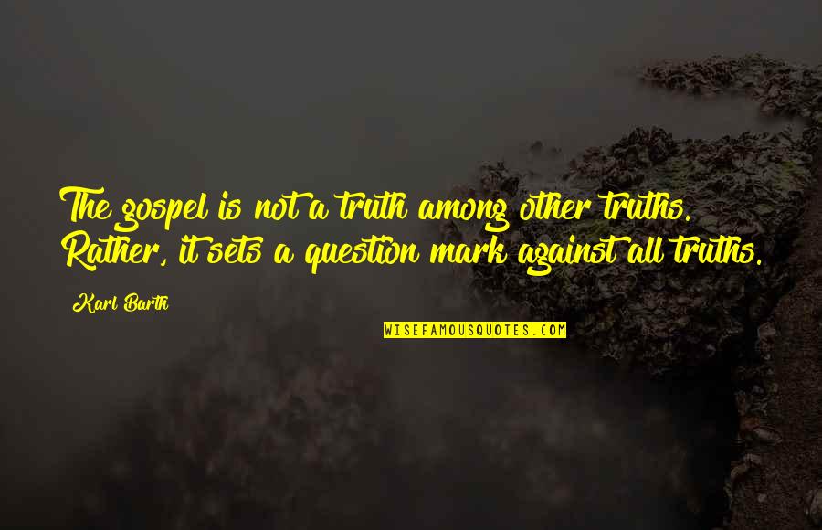 Gospel Truth Quotes By Karl Barth: The gospel is not a truth among other