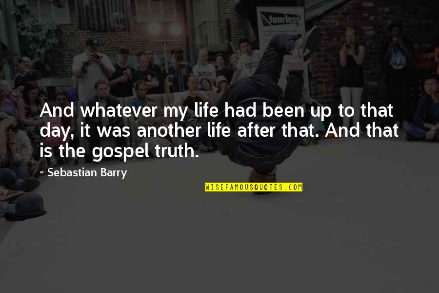 Gospel Truth Quotes By Sebastian Barry: And whatever my life had been up to