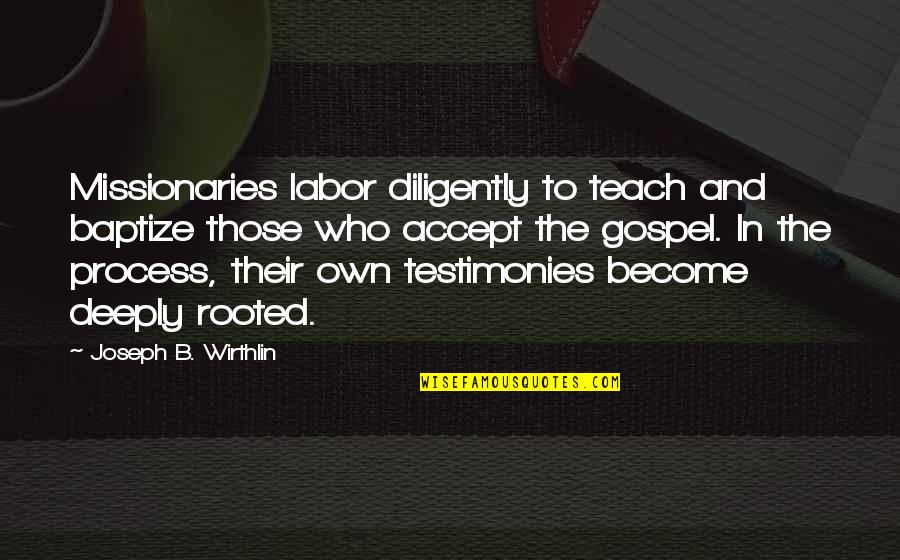 Gospel Who Quotes By Joseph B. Wirthlin: Missionaries labor diligently to teach and baptize those