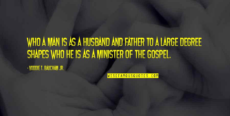 Gospel Who Quotes By Voddie T. Baucham Jr.: Who a man is as a husband and