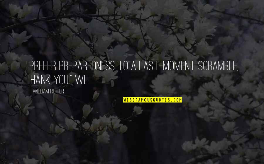 Gospelled Quotes By William Ritter: I prefer preparedness to a last-moment scramble, thank