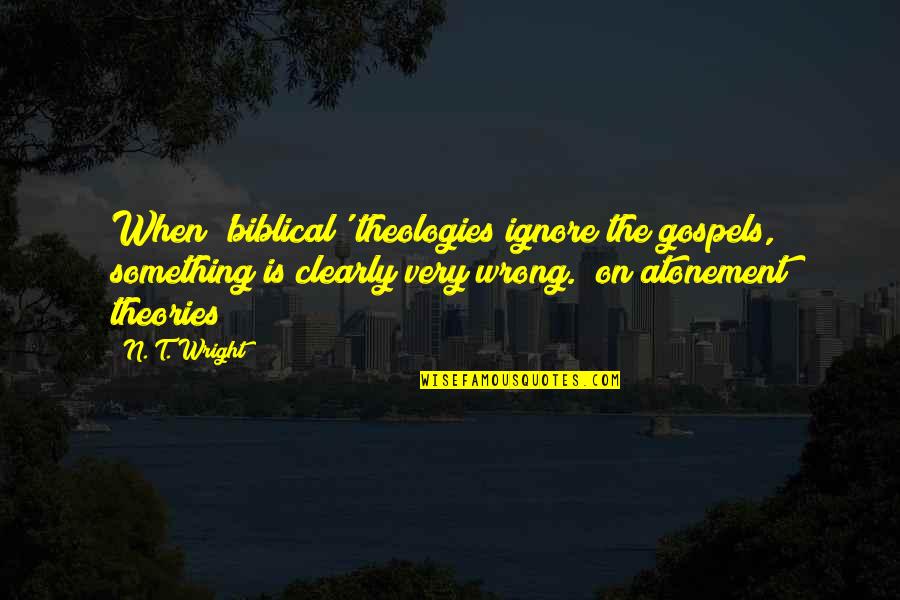 Gospels Quotes By N. T. Wright: When 'biblical' theologies ignore the gospels, something is