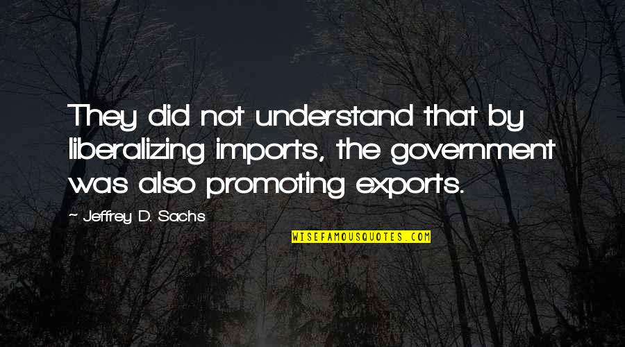 Gospelstitch Quotes By Jeffrey D. Sachs: They did not understand that by liberalizing imports,
