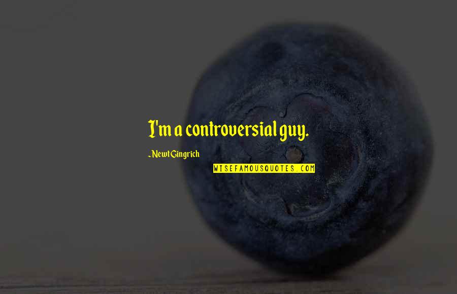 Gospodareck Quotes By Newt Gingrich: I'm a controversial guy. Gospodareck Quotes By Newt Gingrich: I'm a controversial guy.