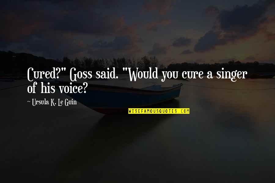 Goss Quotes By Ursula K. Le Guin: Cured?" Goss said. "Would you cure a singer