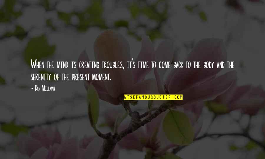 Gossaert Danae Quotes By Dan Millman: When the mind is creating troubles, it's time
