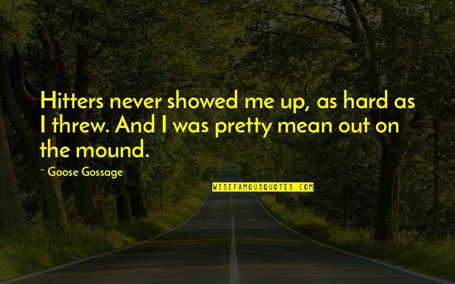 Gossage Quotes By Goose Gossage: Hitters never showed me up, as hard as Gossage Quotes By Goose Gossage: Hitters never showed me up, as hard as