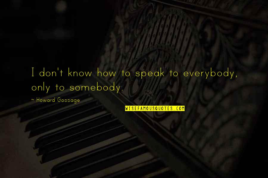 Gossage Quotes By Howard Gossage: I don't know how to speak to everybody, Gossage Quotes By Howard Gossage: I don't know how to speak to everybody,