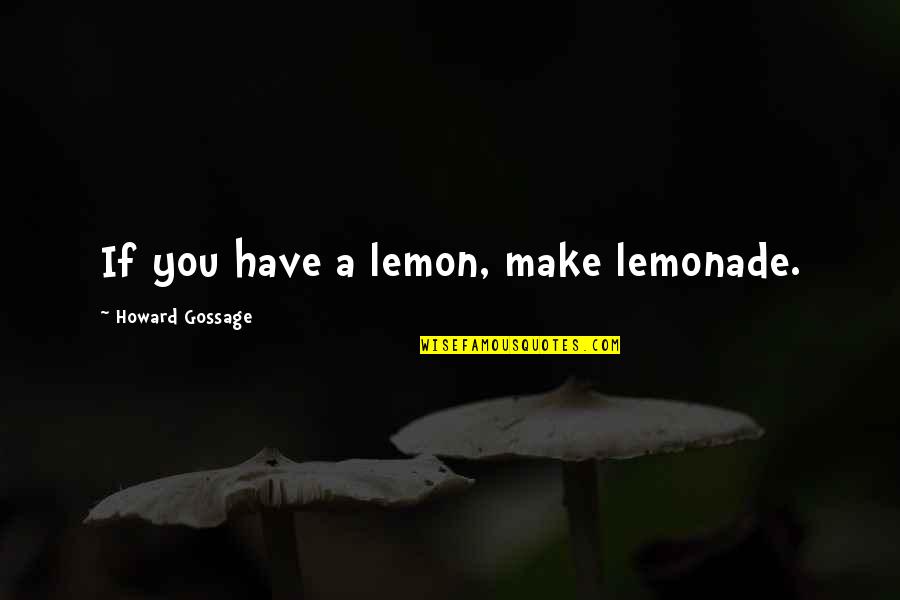 Gossage Quotes By Howard Gossage: If you have a lemon, make lemonade. Gossage Quotes By Howard Gossage: If you have a lemon, make lemonade.