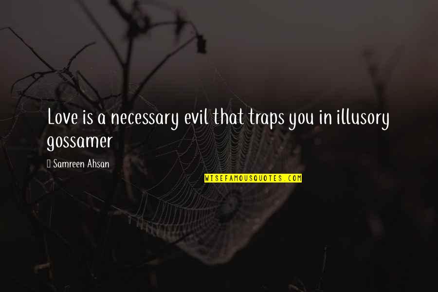 Gossamer Quotes By Samreen Ahsan: Love is a necessary evil that traps you Gossamer Quotes By Samreen Ahsan: Love is a necessary evil that traps you