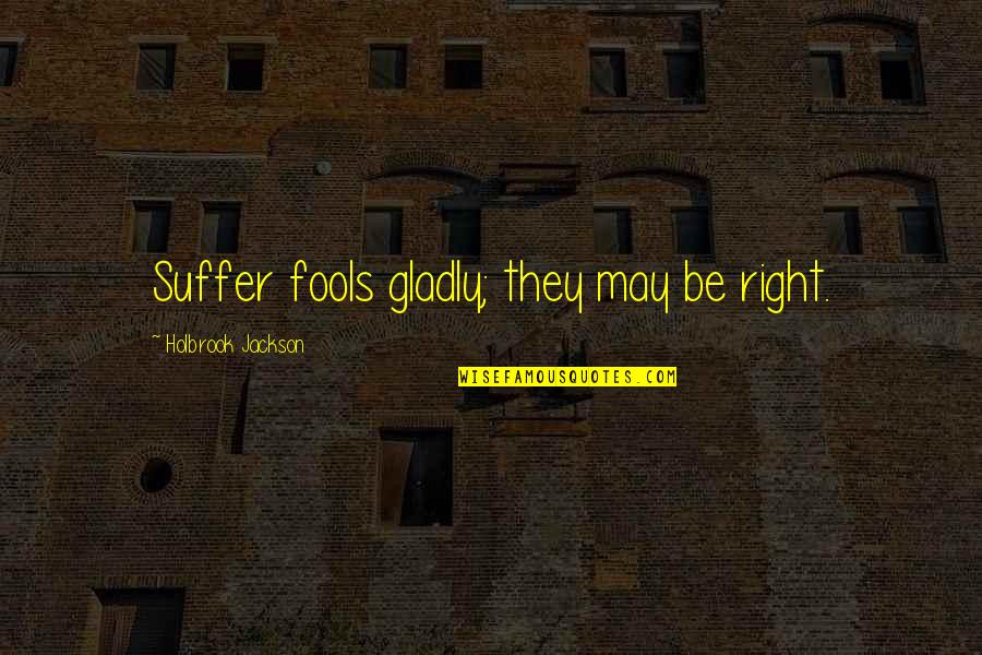 Gossamer Wings Quotes By Holbrook Jackson: Suffer fools gladly; they may be right.
