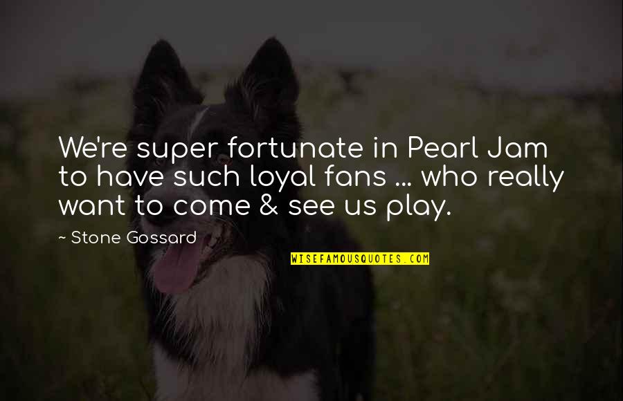 Gossard Quotes By Stone Gossard: We're super fortunate in Pearl Jam to have