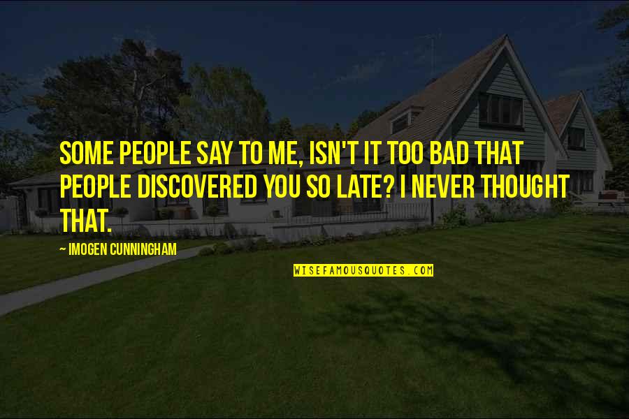 Gosselins 2020 Quotes By Imogen Cunningham: Some people say to me, Isn't it too Gosselins 2020 Quotes By Imogen Cunningham: Some people say to me, Isn't it too