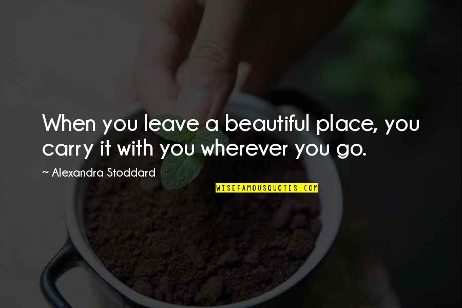 Gosselin's Quotes By Alexandra Stoddard: When you leave a beautiful place, you carry