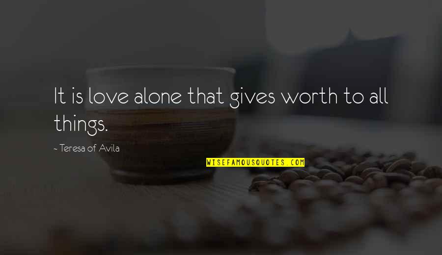 Gossip At Work Quotes By Teresa Of Avila: It is love alone that gives worth to